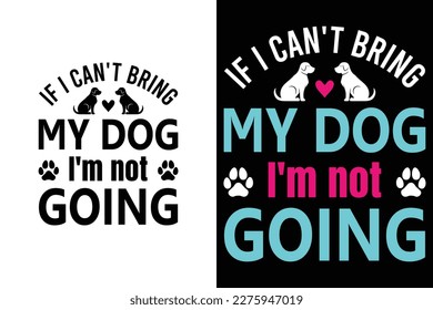 If I can't bring my dog I'm not going  funny dog t-shirt design, Dog Lovers Gift Idea