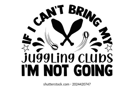 If I can't bring my juggling clubs I'm not going- Juggling t shirts design, Hand drawn lettering phrase, Calligraphy t shirt design, Isolated on white background, svg Files for Cutting Cricut