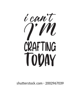 i can't i'm crafting today letter quote