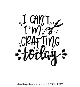 I can't i'm crafting today Vector lettering, motivational quote for handicraft market. Humorous quote for a person whose hobby is hand made.
