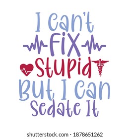 I Can't Fix Stupid But I Can Sedate It. Nursing Shirt, Nurse Design, Nursing School, Hospital Design, Funny Nurse Shirt, Printing For T Shirt, Banner, Poster   Etc. Vector Illustration