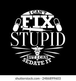 I Can't Fix Stupid But I Can Sedate It, Nurse Life, Nurse And Doctor Gift, Medical Healthcare Success Life Nurse Lover Graphic Design