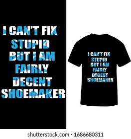 I Can't Fix Stupid But I am Fairly Decent Shoemaker-Shoemaker T-shirt Vector.