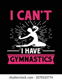 I can't I have Gymnastics graphic tees, Gymnastics t-shirt designs template