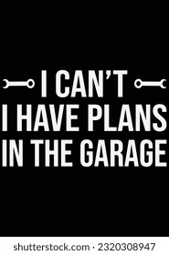 
I Can't I Have Plans In The Garage eps cut file for cutting machine