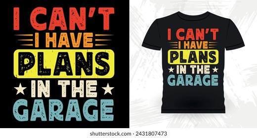 I Can't I Have Plans In The Garage Funny Mechanical Engineer Retro Vintage Mechanic T-shirt Design