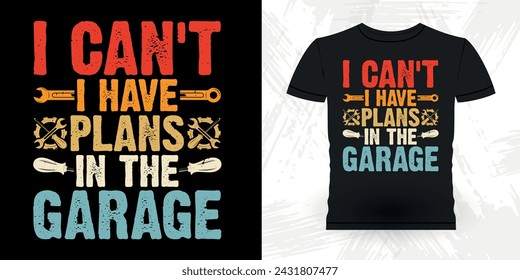 I Can't I Have Plans In The Garage Funny Mechanical Engineer Retro Vintage Mechanic T-shirt Design