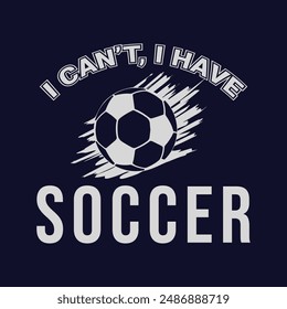 I Cant. I Have Soccer. Sports Vector Illustration quotes. Design for t shirt, typography, POD, print, poster, banner, gift card, label sticker, mug design etc.