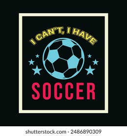 I Cant. I Have Soccer. Sports Vector Illustration quotes. Design for t shirt, typography, print, poster, banner, gift card, label sticker, mug design etc.