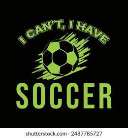 I Cant. I Have Soccer. Sports Vector Illustration quotes. Design for t shirt, typography, print, poster, banner, gift card, label sticker, mug design etc. POD