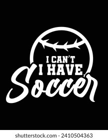 I CANT I HAVE SOCCER TSHIRT DESIGN.