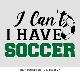 I can't i have soccer T-shirt, Soccer Quote, Soccer Saying, Soccer Ball Monogram, Football Shirt, Game Day, Cut File For Cricut And Silhouette