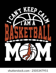 I CAN'T KEEP CALM I AM A BASKETBALL MOM TSHIRT DESIGN