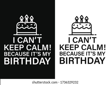 I can't keep calm because it's my birthday- Happy Birthday T shirt Design template