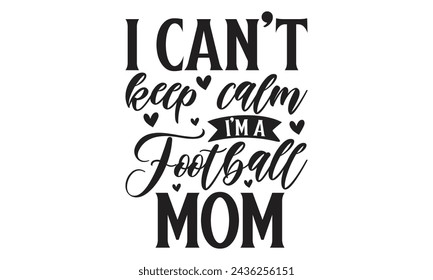 I can't keep calm I'm a football mom - Lettering design for greeting banners, Mouse Pads, Prints, Cards and Posters, Mugs, Notebooks, Floor Pillows and T-shirt prints design.