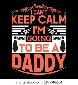 I can't keep calm i'm going to be a daddy-father day slogan design ,typography , vintage and vector art. used on T-Shirts, Mugs, Bags, Stickers, Poster Cards Scrapbooking.