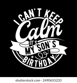 I Can't Keep Calm It's My Son's Birthday Month Lettering Design, Funny Birthday Son's Gift Clothing, Happy Family Birthday Gift Ideas Vector Design 