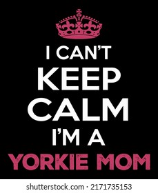 I Can't Keep Calm I'm A Yorkie Mom. Yorkie Mom T-Shirt Design Vector.