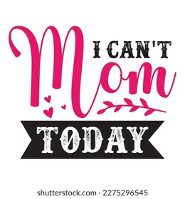 I can't mom today, Mother's day shirt print template,  typography design for mom mommy mama daughter grandma girl women aunt mom life child best mom adorable shirt