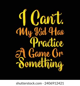 I Cant My Kid Has Practice A Game Or Something Typography t shirt Design