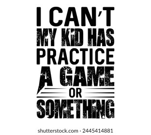 I Cant My Kid Has Practice A Game Or Something Father's Day, Father's Day Saying Quotes, Papa, Dad, Funny Father, Gift For Dad, Daddy, T Shirt Design, Typography, Cut File For Cricut And Silhouette svg