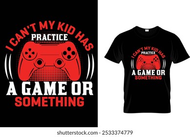 I Can't My Kid Has Practice A Game Or Something - Video Gamer T Shirt