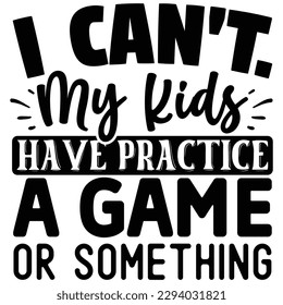 I Can't. My Kids Have Practice, a Game Or something  T shirt design Vector File
