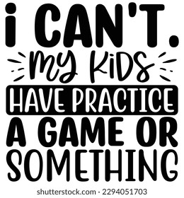 I Can't. My Kids Have Practice, a Game Or something  T shirt design Vector File