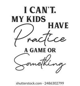 I can't. My kids have practice a game or something sarcastic quote. Illustration for prints on t-shirts and bags, posters, cards. Vector sarcastic quotes. Isolated on white background.