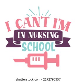 I Can't I'm In Nursing School Nurse Life Shirt Print Template, Typography Design For Mom, Mother's Day, Wife, Women, Girl, Lady, Boss Day, Birthday  
