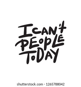 I can't people today. Funny hand lettering quote means I am not able to deal with people today. Wordplay. Introverts humor. Made in vector. Isolated on white