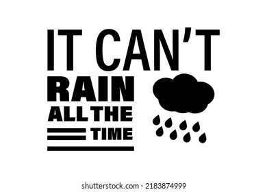 IT CAN'T RAIN ALL THE TIME T-SHIRT