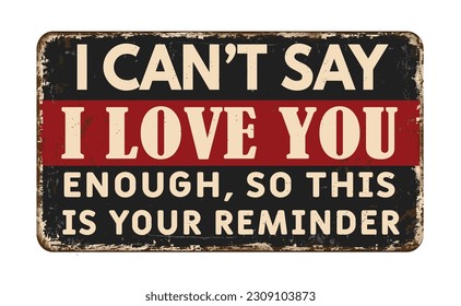 I can't say i love you enough so this is your reminder vintage rusty metal sign on a white background, vector illustration