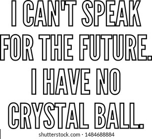 I Can't Speak For The Future I Have No Crystal Ball