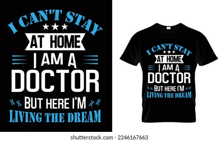 I CAN'T STAY
 AT HOME 
I AM A 
DOCTOR 
BUT HERE I'M 
LIVING THE DREAM.. T SHIRT DESIGN