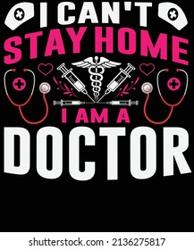 I can't stay home I am a doctor Nurse t-shirt design-Vector graphic, typographic poster, vintage, label, badge, logo, icon or t-shirt