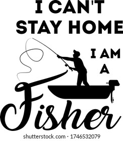 I can't stay home i am a fisher