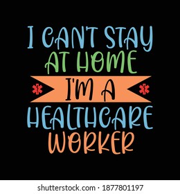 I Can't Stay At Home I'm A Healthcare Worker. Typography Lettering  Design, Printing For T shirt, Banner, Poster, Mug Etc, Vector Illustration