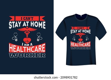 I Can't Stay at Home I am a Healthcare Worker Nurse T Shirt