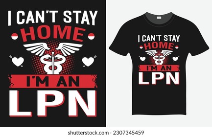 I Can't Stay Home I'm An LPN - Nurse Vector Tshirt - Nurse T-shirt Design Template - Print.