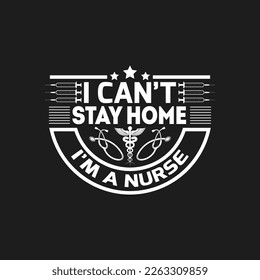 I can't stay home i'm a nurse - Nurse typographic slogan design vector.