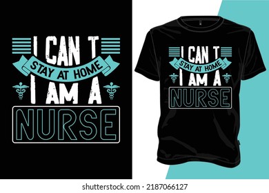 i can't stay at home i am a nurse . Nurse Typography T-shirt, T-shirt Vector Template, Print Template, typography quotes, illustration,  Nurse vector T-shirt,