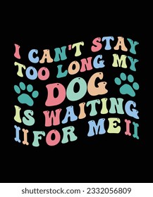 I CAN'T STAY TOO LONG MY DOG IS WAITING FOR ME. T-SHIRT DESIGN. PRINT TEMPLATE.TYPOGRAPHY VECTOR ILLUSTRATION.