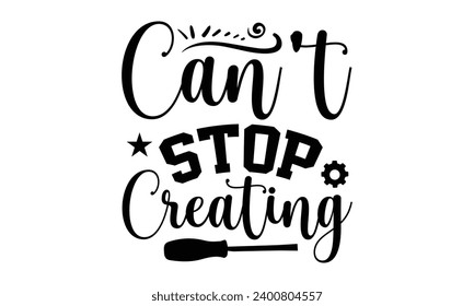 Can't Stop Creating- Engineer t- shirt design, Hand drawn lettering phrase Illustration for prints on t-shirts and bags, posters, cards, Vector illustration Template.