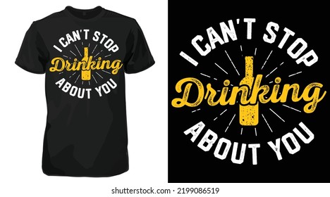 I Can't Stop Drinking About You T-Shirt - Funny Beer Sayings tee