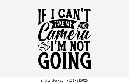 If I Can't Take My Camera I'm Not Going - Photographer T-Shirt Design, Focus Quotes, Hand Drawn Vintage Hand Lettering, Poster Vector Design Template, EPS 10.