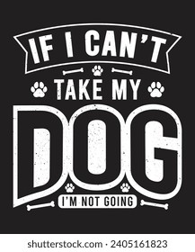 If i can't take my dog i'm not going...dog lover t shirt design