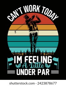 Can't work today I'm feeling a little under par golf t shirt design. vector illustration