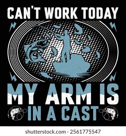 Can't Work Today My Arm Is In A Cast Funny Fishing T-Shirt Sublimation Vector Graphic Design