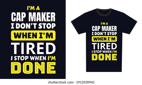 Cap Maker T Shirt Design. I 'm a Cap Maker I Don't Stop When I'm Tired, I Stop When I'm Done